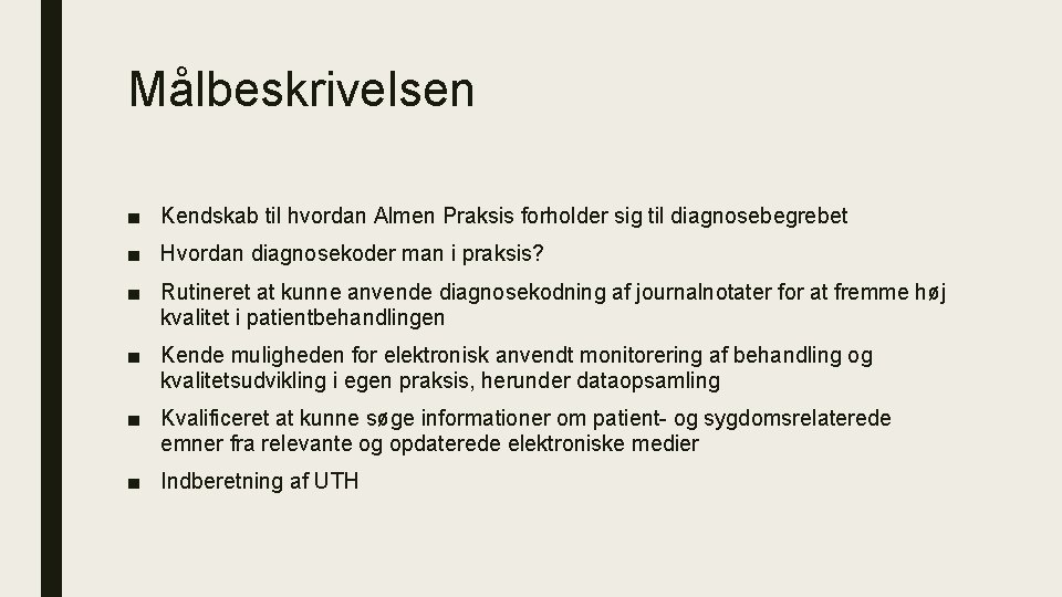 Målbeskrivelsen ■ Kendskab til hvordan Almen Praksis forholder sig til diagnosebegrebet ■ Hvordan diagnosekoder