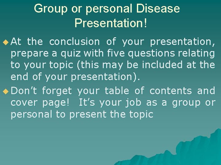 Group or personal Disease Presentation! u At the conclusion of your presentation, prepare a