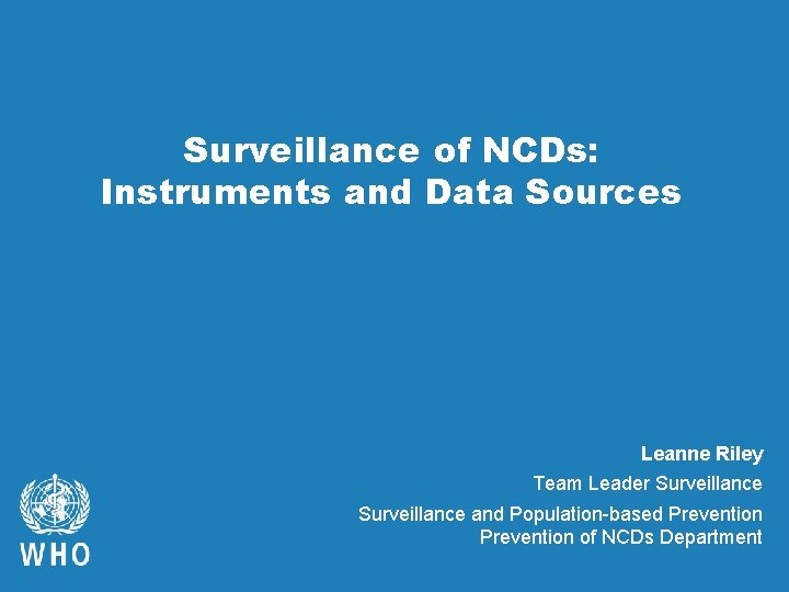 Surveillance of NCDs: Instruments and Data Sources Leanne Riley Team Leader Surveillance and Population-based