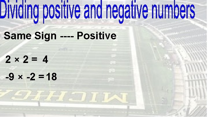 Same Sign ---- Positive 2× 2= 4 -9 × -2 = 18 