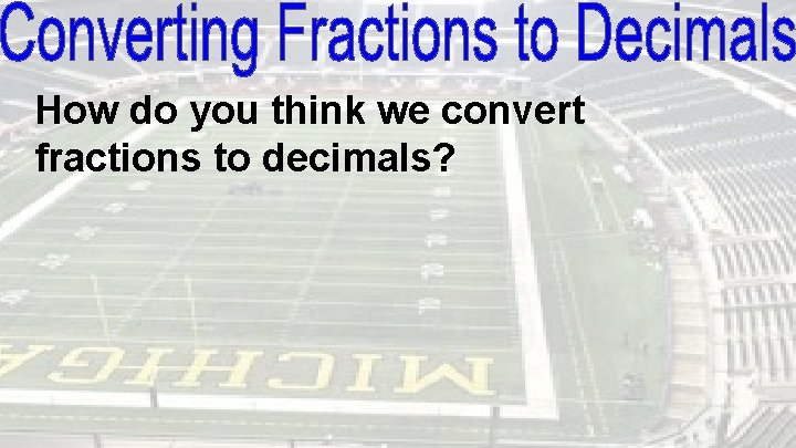 How do you think we convert fractions to decimals? 