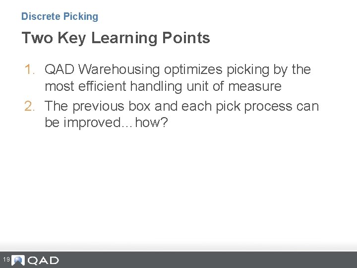 Discrete Picking Two Key Learning Points 1. QAD Warehousing optimizes picking by the most