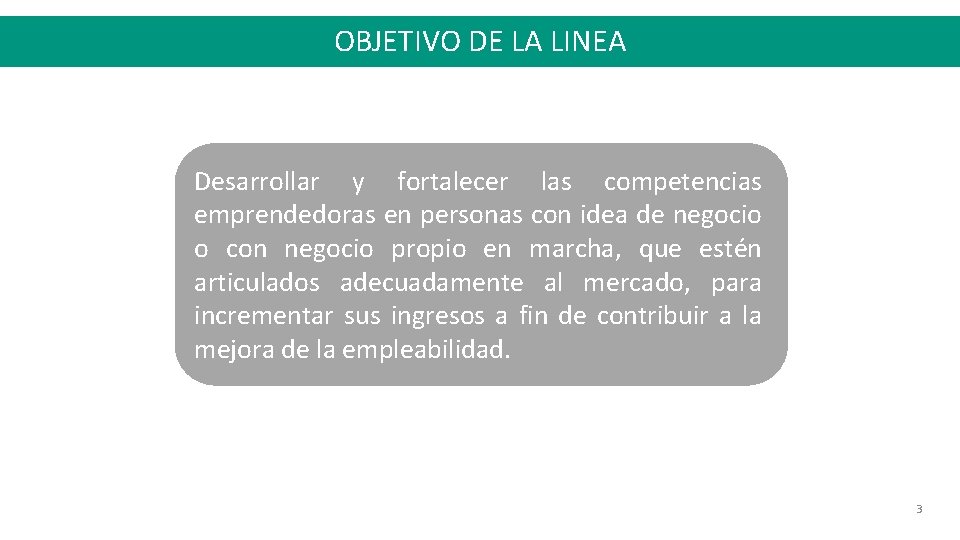 OBJETIVO DE LA LINEA Desarrollar y fortalecer las competencias emprendedoras en personas con idea