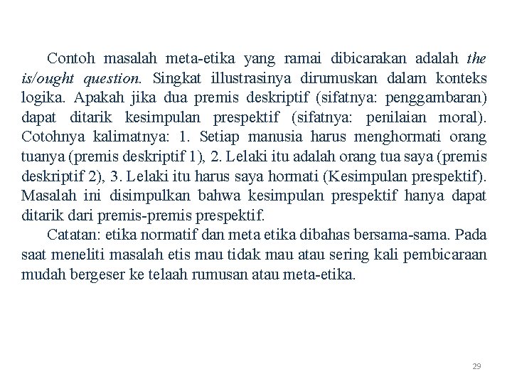 Contoh masalah meta-etika yang ramai dibicarakan adalah the is/ought question. Singkat illustrasinya dirumuskan dalam