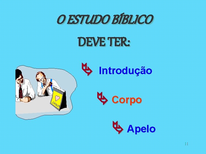 O ESTUDO BÍBLICO DEVE TER: Je su s Introdução Corpo Apelo 11 