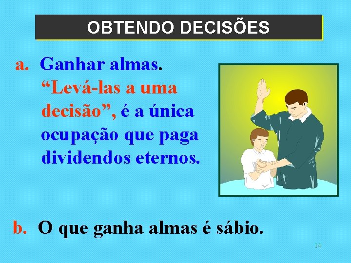 OBTENDO DECISÕES a. Ganhar almas. “Levá-las a uma decisão”, é a única ocupação que