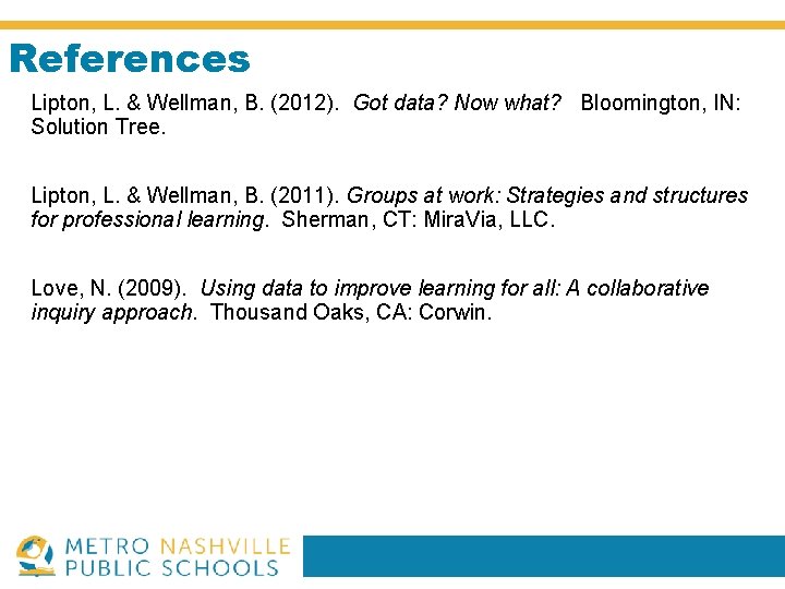 References Lipton, L. & Wellman, B. (2012). Got data? Now what? Bloomington, IN: Solution