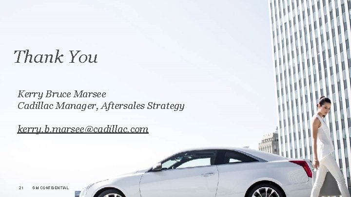 Thank You Kerry Bruce Marsee Cadillac Manager, Aftersales Strategy kerry. b. marsee@cadillac. com 21