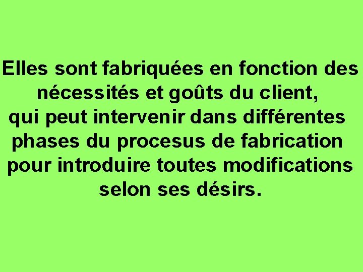 Elles sont fabriquées en fonction des nécessités et goûts du client, qui peut intervenir