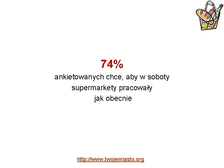 74% ankietowanych chce, aby w soboty supermarkety pracowały jak obecnie http: //www. twojemiasto. org