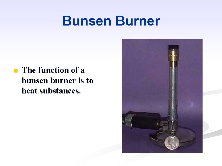Bunsen Burner n The function of a bunsen burner is to heat substances. 