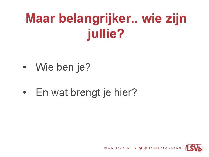 Maar belangrijker. . wie zijn jullie? • Wie ben je? • En wat brengt