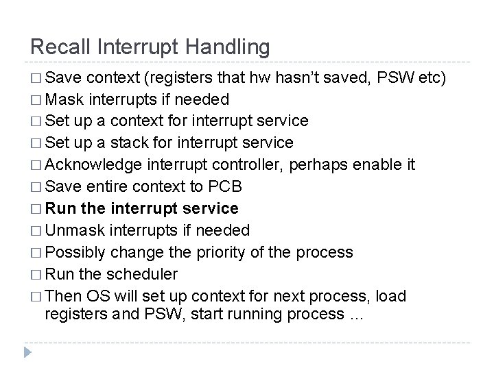Recall Interrupt Handling � Save context (registers that hw hasn’t saved, PSW etc) �