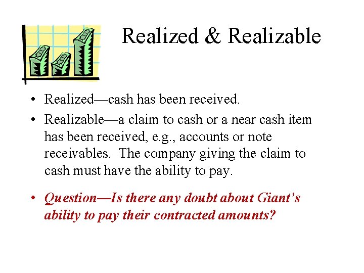 Realized & Realizable • Realized—cash has been received. • Realizable—a claim to cash or