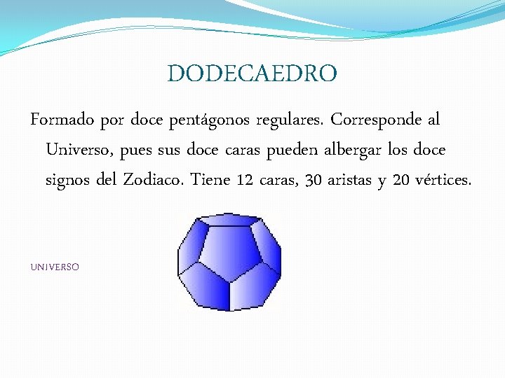 DODECAEDRO Formado por doce pentágonos regulares. Corresponde al Universo, pues sus doce caras pueden