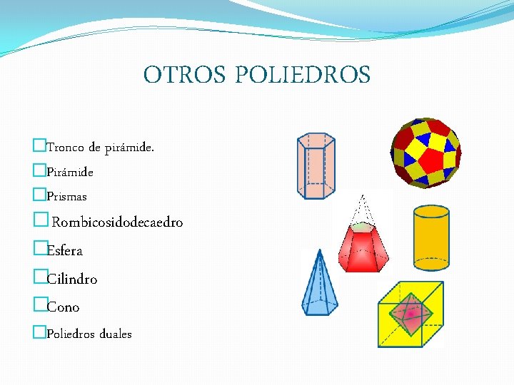 OTROS POLIEDROS �Tronco de pirámide. �Pirámide �Prismas �Rombicosidodecaedro �Esfera �Cilindro �Cono �Poliedros duales 