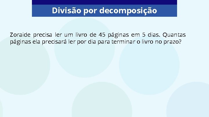 Divisão por decomposição Zoraide precisa ler um livro de 45 páginas em 5 dias.