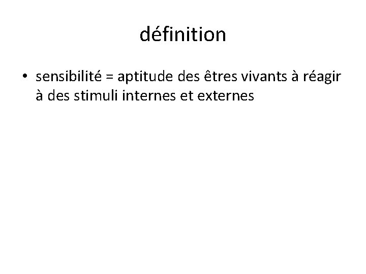 définition • sensibilité = aptitude des êtres vivants à réagir à des stimuli internes