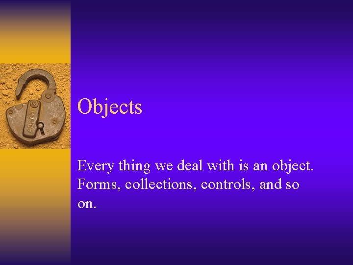 Objects Every thing we deal with is an object. Forms, collections, controls, and so