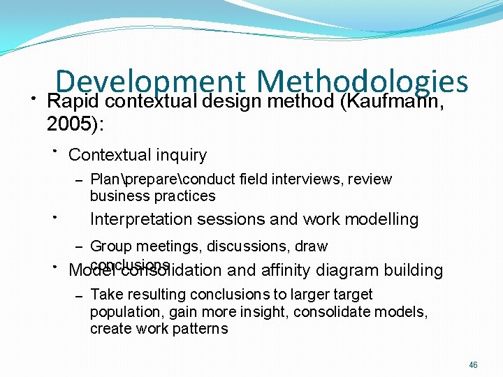 ● Development Methodologies Rapid contextual design method (Kaufmann, 2005): ● Contextual inquiry – Planprepareconduct