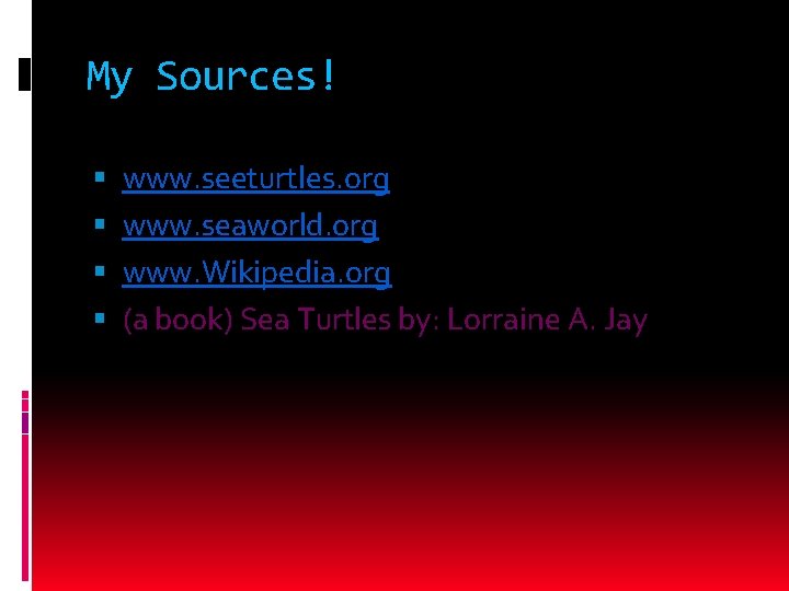 My Sources! www. seeturtles. org www. seaworld. org www. Wikipedia. org (a book) Sea