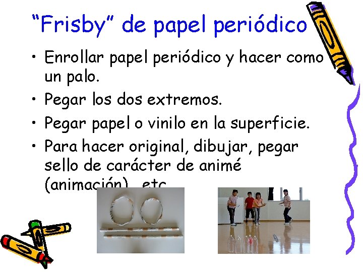 “Frisby” de papel periódico • Enrollar papel periódico y hacer como un palo. •