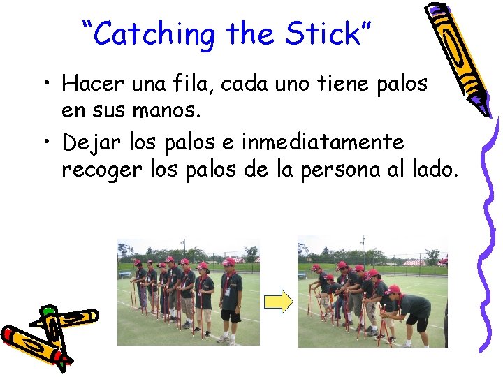 “Catching the Stick” • Hacer una fila, cada uno tiene palos en sus manos.