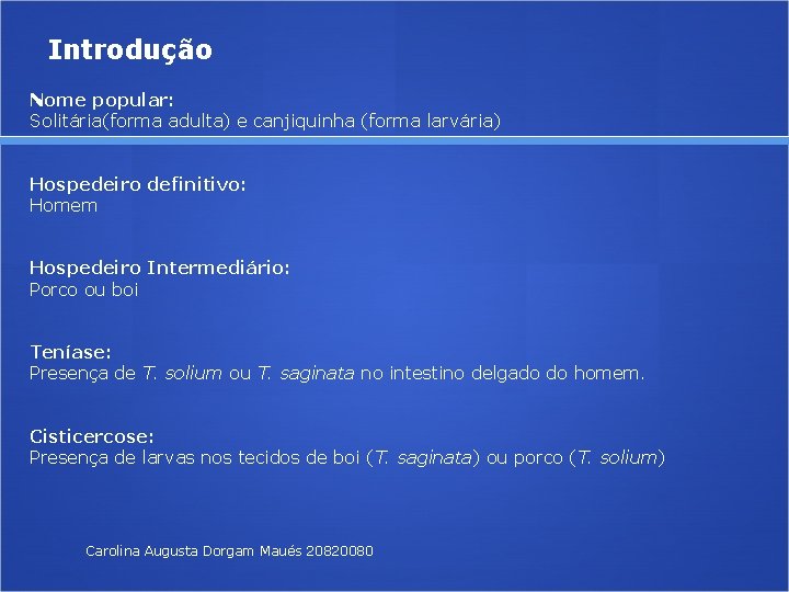 Introdução Nome popular: Solitária(forma adulta) e canjiquinha (forma larvária) Hospedeiro definitivo: Homem Hospedeiro Intermediário: