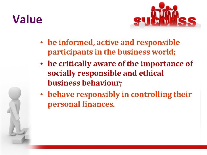 Value • be informed, active and responsible participants in the business world; • be