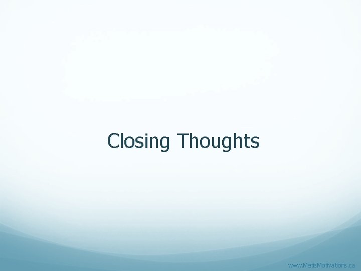 Closing Thoughts www. Metis. Motivations. ca 