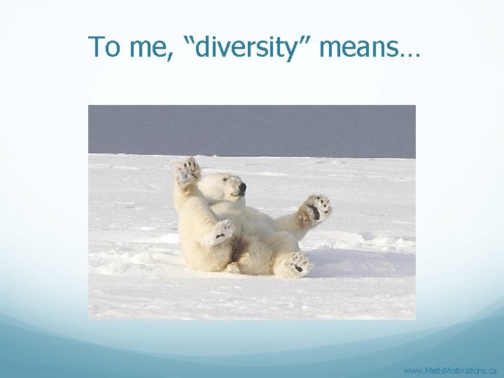 To me, “diversity” means… www. Metis. Motivations. ca 