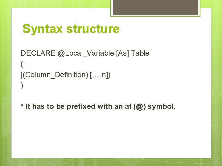 Syntax structure DECLARE @Local_Variable [As] Table ( [(Column_Definition) [, …n]) ) * It has