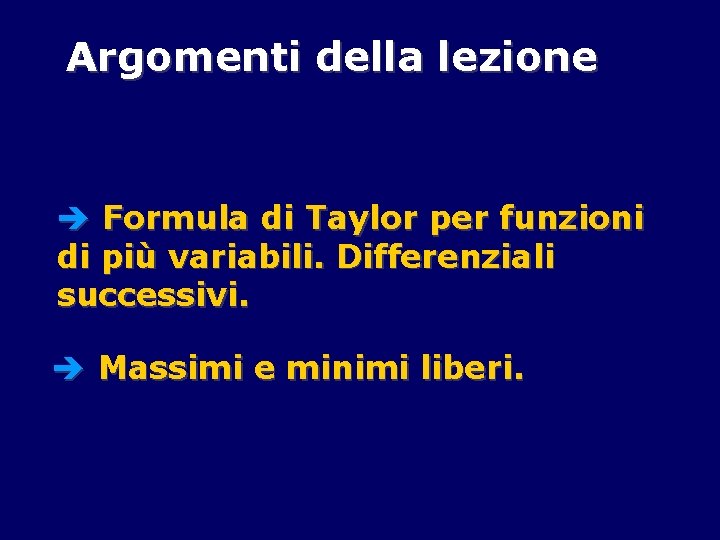 Argomenti della lezione è Formula di Taylor per funzioni di più variabili. Differenziali successivi.