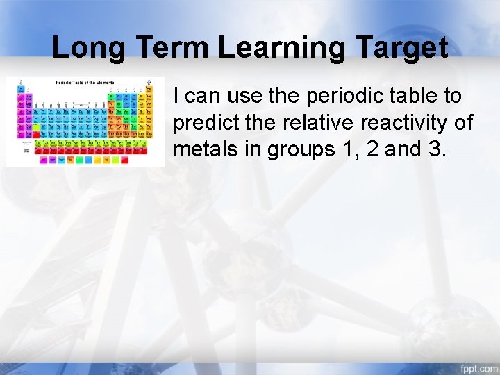 Long Term Learning Target I can use the periodic table to predict the relative