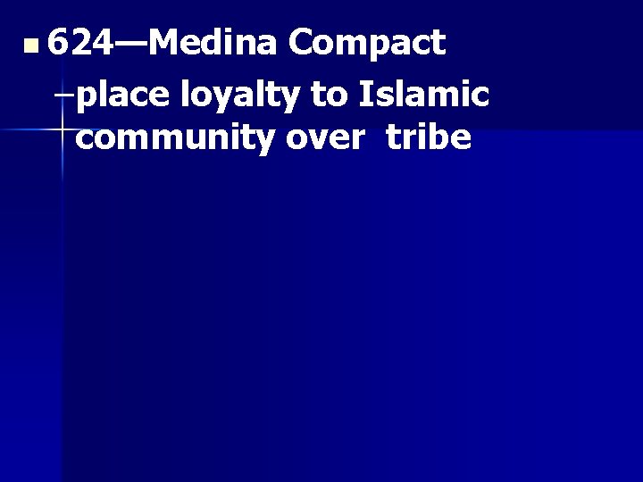 n 624—Medina Compact –place loyalty to Islamic community over tribe 