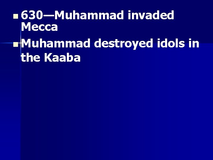 n 630—Muhammad invaded Mecca n Muhammad destroyed idols in the Kaaba 