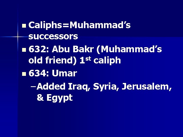 n Caliphs=Muhammad’s successors n 632: Abu Bakr (Muhammad’s old friend) 1 st caliph n