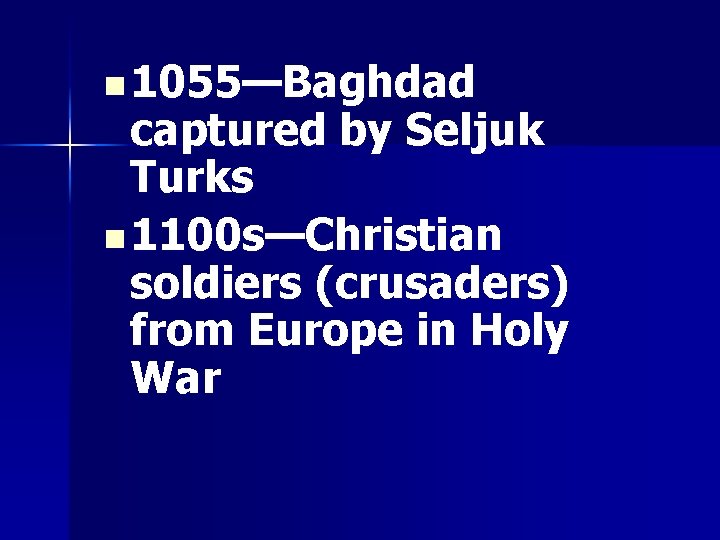 n 1055—Baghdad captured by Seljuk Turks n 1100 s—Christian soldiers (crusaders) from Europe in