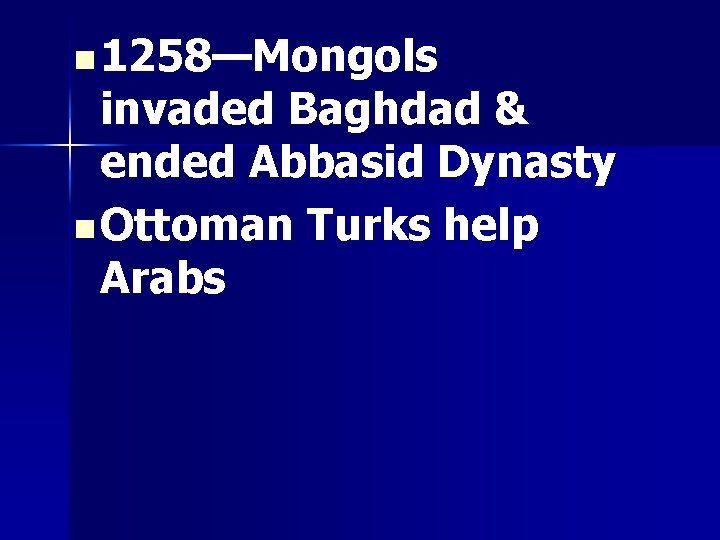 n 1258—Mongols invaded Baghdad & ended Abbasid Dynasty n Ottoman Turks help Arabs 