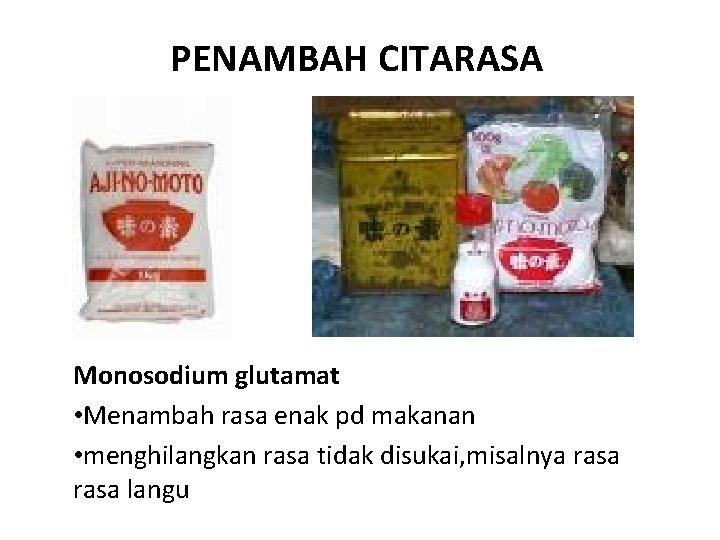 PENAMBAH CITARASA Monosodium glutamat • Menambah rasa enak pd makanan • menghilangkan rasa tidak