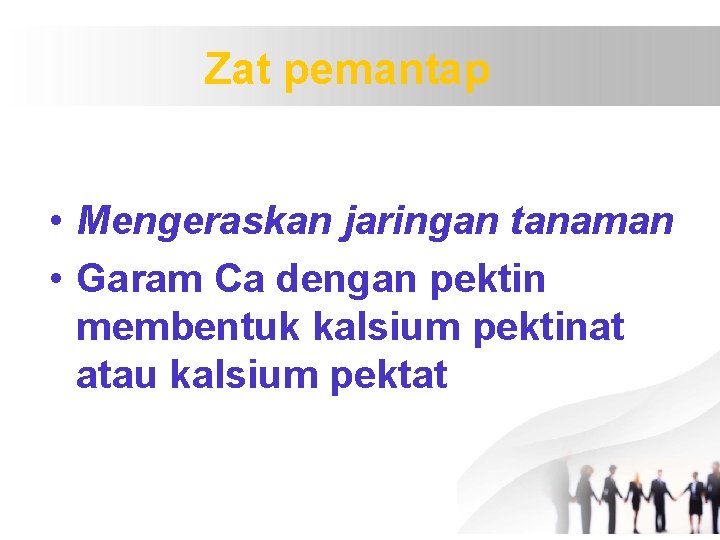 Zat pemantap • Mengeraskan jaringan tanaman • Garam Ca dengan pektin membentuk kalsium pektinat