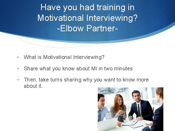 Have you had training in Motivational Interviewing? -Elbow Partner • What is Motivational Interviewing?