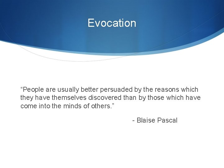 Evocation “People are usually better persuaded by the reasons which they have themselves discovered