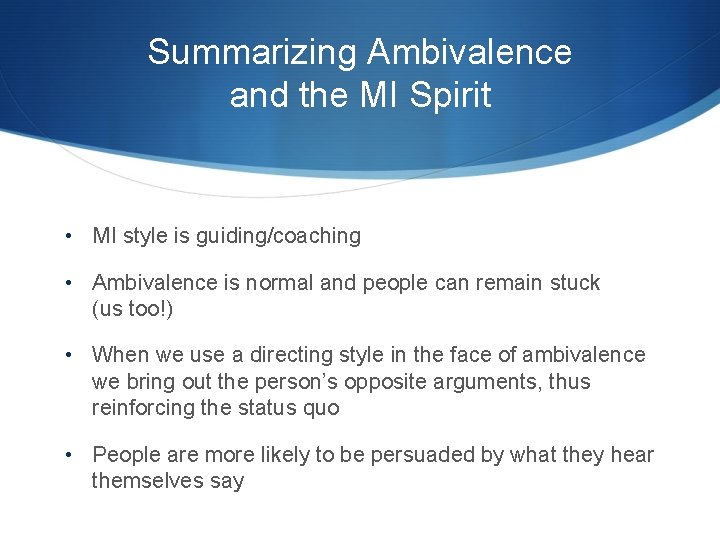 Summarizing Ambivalence and the MI Spirit • MI style is guiding/coaching • Ambivalence is