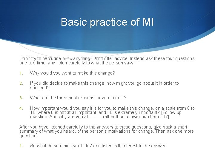 Basic practice of MI Don’t try to persuade or fix anything. Don’t offer advice.