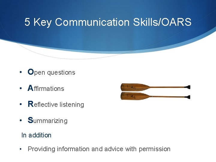 5 Key Communication Skills/OARS • Open questions • Affirmations • Reflective listening • Summarizing