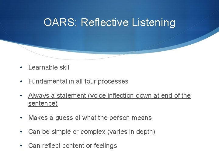 OARS: Reflective Listening • Learnable skill • Fundamental in all four processes • Always