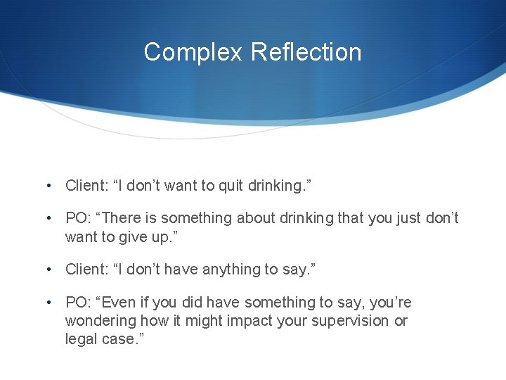 Complex Reflection • Client: “I don’t want to quit drinking. ” • PO: “There