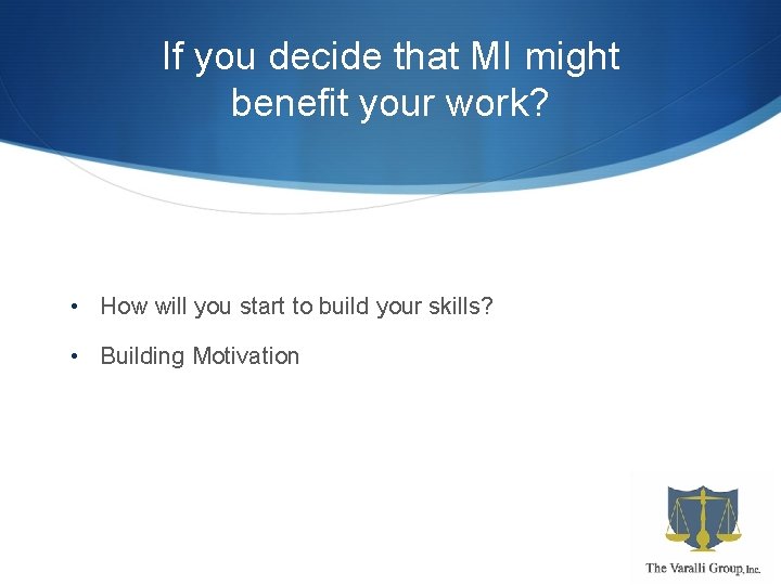 If you decide that MI might benefit your work? • How will you start