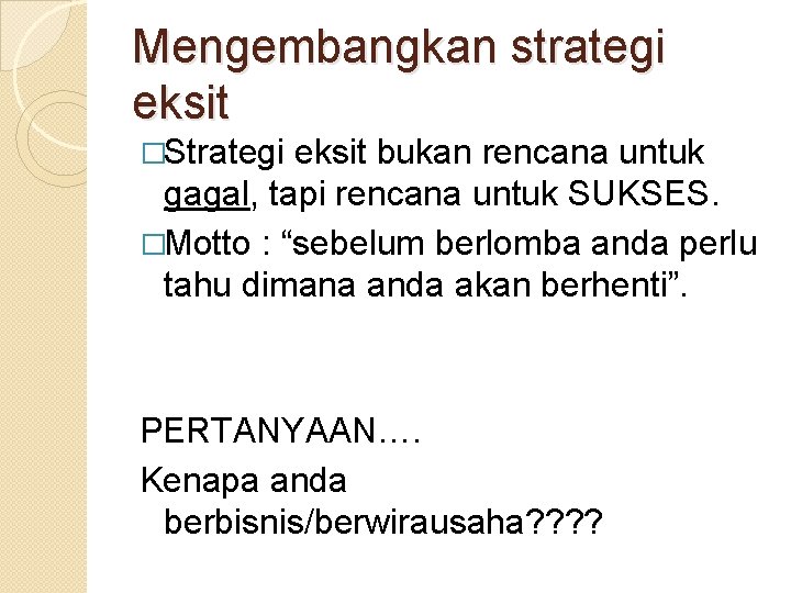 Mengembangkan strategi eksit �Strategi eksit bukan rencana untuk gagal, tapi rencana untuk SUKSES. �Motto